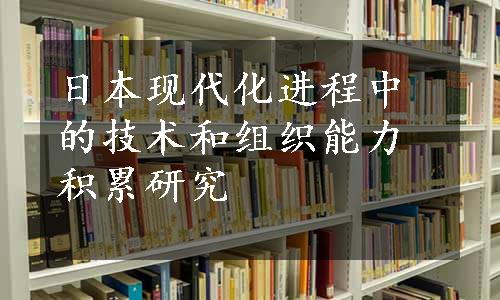 日本现代化进程中的技术和组织能力积累研究