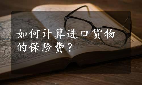 如何计算进口货物的保险费？