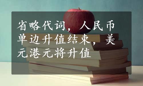 省略代词，人民币单边升值结束，美元港元将升值
