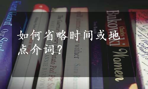 如何省略时间或地点介词？