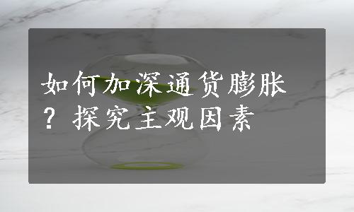 如何加深通货膨胀？探究主观因素