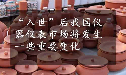 “入世”后我国仪器仪表市场将发生一些重要变化