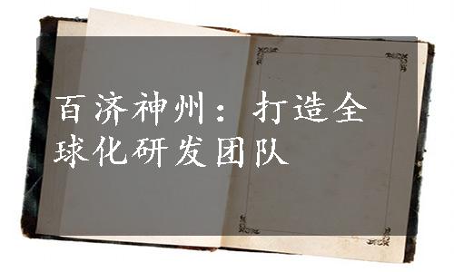 百济神州：打造全球化研发团队