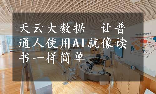 天云大数据　让普通人使用AI就像读书一样简单