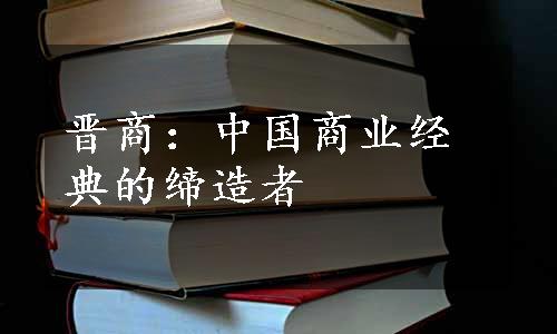 晋商：中国商业经典的缔造者