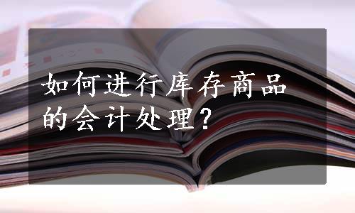 如何进行库存商品的会计处理？