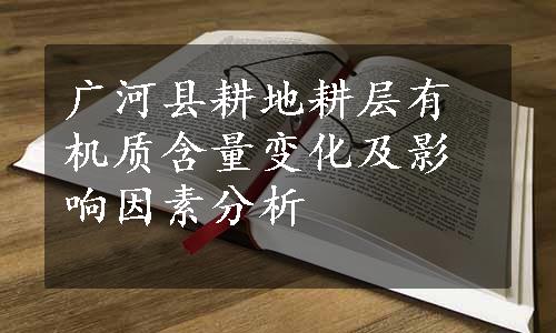 广河县耕地耕层有机质含量变化及影响因素分析