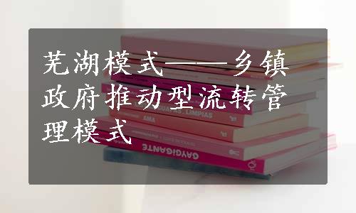 芜湖模式——乡镇政府推动型流转管理模式