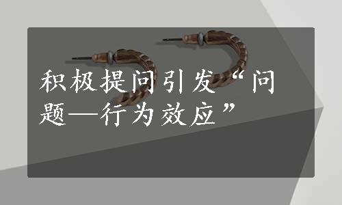 积极提问引发“问题—行为效应”