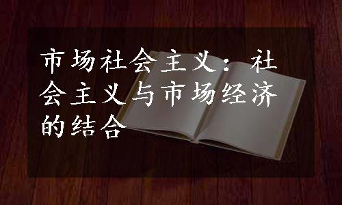 市场社会主义：社会主义与市场经济的结合