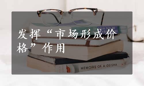 发挥“市场形成价格”作用