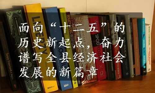 面向“十二五”的历史新起点，奋力谱写全县经济社会发展的新篇章