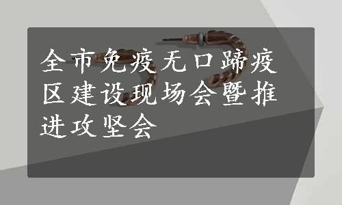 全市免疫无口蹄疫区建设现场会暨推进攻坚会