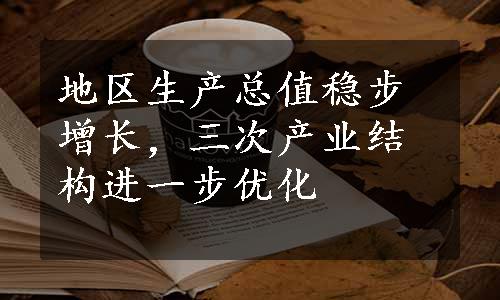 地区生产总值稳步增长，三次产业结构进一步优化