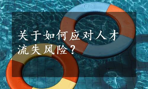 关于如何应对人才流失风险？