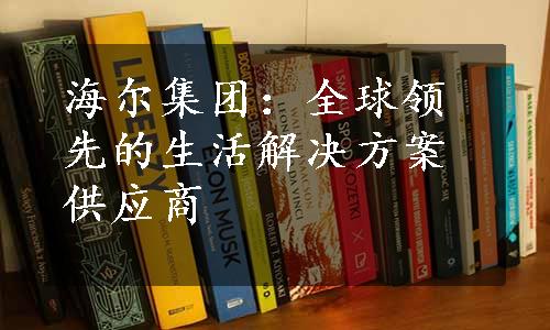 海尔集团：全球领先的生活解决方案供应商