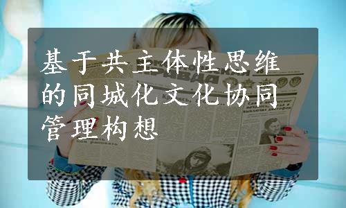 基于共主体性思维的同城化文化协同管理构想