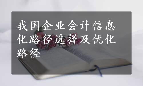 我国企业会计信息化路径选择及优化路径