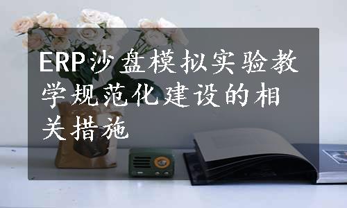 ERP沙盘模拟实验教学规范化建设的相关措施