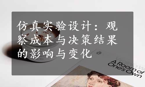 仿真实验设计：观察成本与决策结果的影响与变化