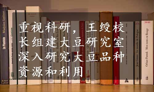 重视科研，王绶校长组建大豆研究室深入研究大豆品种资源和利用