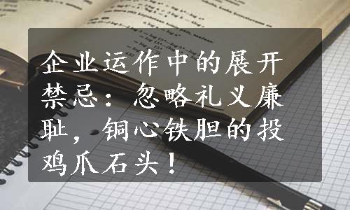 企业运作中的展开禁忌：忽略礼义廉耻，铜心铁胆的投鸡爪石头！