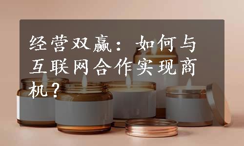 经营双赢：如何与互联网合作实现商机？