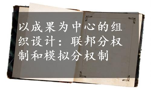以成果为中心的组织设计：联邦分权制和模拟分权制