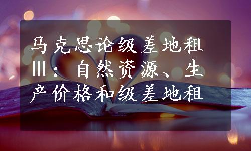 马克思论级差地租Ⅲ：自然资源、生产价格和级差地租