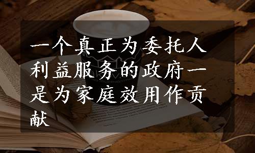 一个真正为委托人利益服务的政府一是为家庭效用作贡献