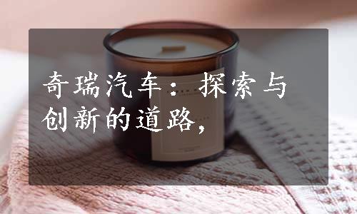奇瑞汽车：探索与创新的道路,
