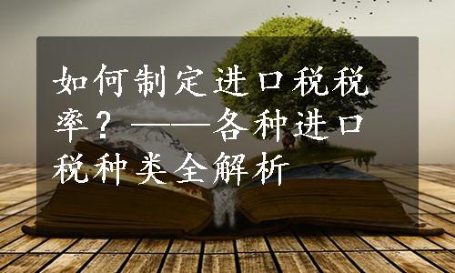 如何制定进口税税率？——各种进口税种类全解析