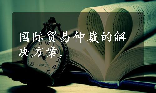 国际贸易仲裁的解决方案,