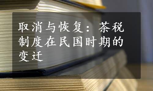 取消与恢复：茶税制度在民国时期的变迁