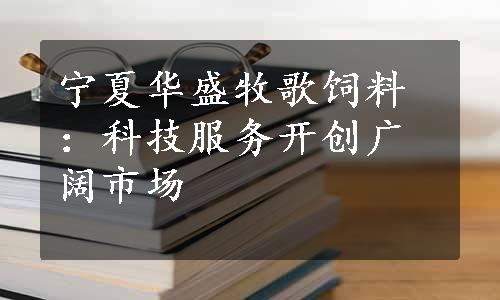 宁夏华盛牧歌饲料：科技服务开创广阔市场