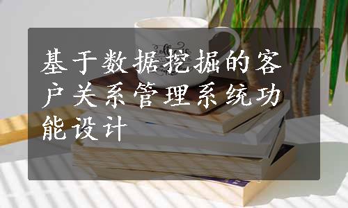基于数据挖掘的客户关系管理系统功能设计