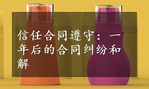 信任合同遵守：一年后的合同纠纷和解