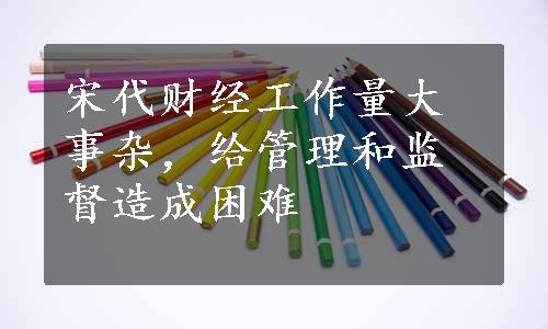 宋代财经工作量大事杂，给管理和监督造成困难