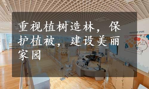 重视植树造林，保护植被，建设美丽家园