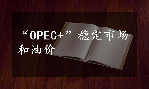 “OPEC+”稳定市场和油价