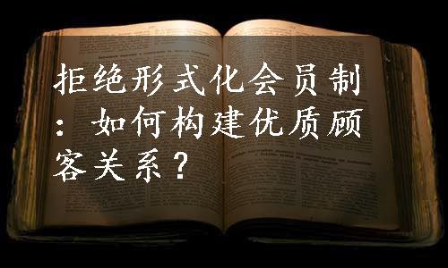 拒绝形式化会员制：如何构建优质顾客关系？