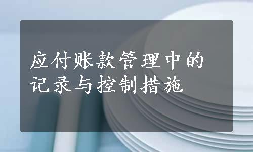 应付账款管理中的记录与控制措施