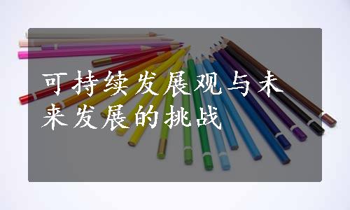 可持续发展观与未来发展的挑战