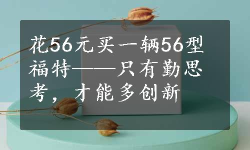 花56元买一辆56型福特——只有勤思考，才能多创新