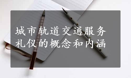 城市轨道交通服务礼仪的概念和内涵