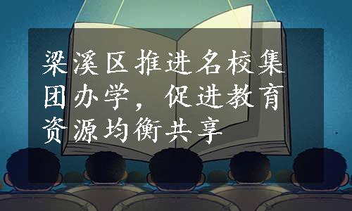 梁溪区推进名校集团办学，促进教育资源均衡共享