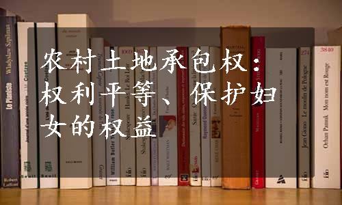 农村土地承包权：权利平等、保护妇女的权益