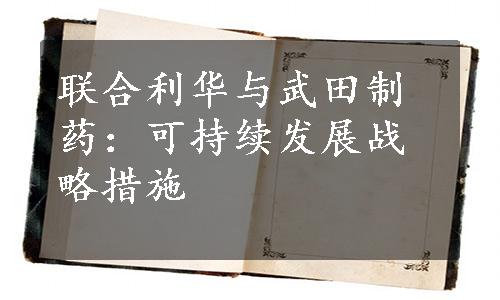 联合利华与武田制药：可持续发展战略措施