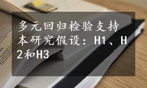 多元回归检验支持本研究假设：H1、H2和H3