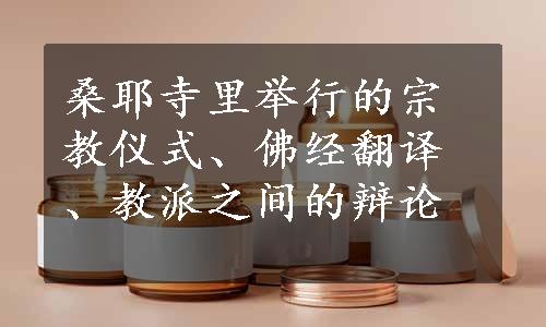 桑耶寺里举行的宗教仪式、佛经翻译、教派之间的辩论